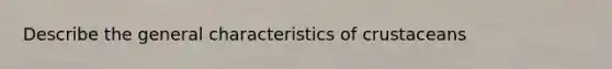 Describe the general characteristics of crustaceans