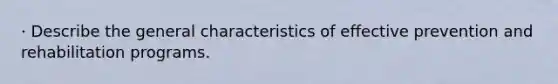 · Describe the general characteristics of effective prevention and rehabilitation programs.