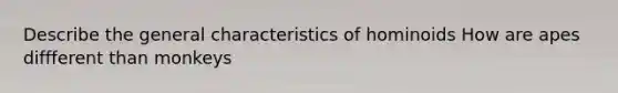 Describe the general characteristics of hominoids How are apes diffferent than monkeys