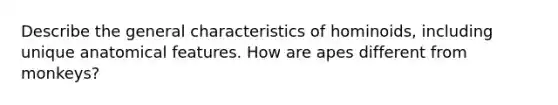 Describe the general characteristics of hominoids, including unique anatomical features. How are apes different from monkeys?