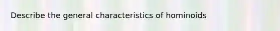 Describe the general characteristics of hominoids