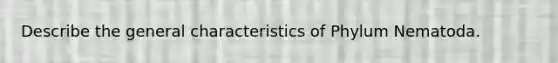 Describe the general characteristics of Phylum Nematoda.