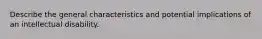 Describe the general characteristics and potential implications of an intellectual disability.