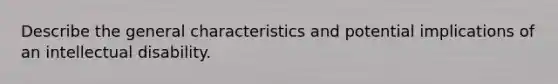 Describe the general characteristics and potential implications of an intellectual disability.