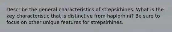 Describe the general characteristics of strepsirhines. What is the key characteristic that is distinctive from haplorhini? Be sure to focus on other unique features for strepsirhines.