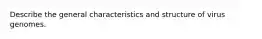 Describe the general characteristics and structure of virus genomes.