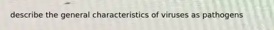 describe the general characteristics of viruses as pathogens