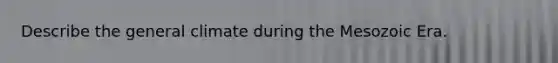 Describe the general climate during the Mesozoic Era.