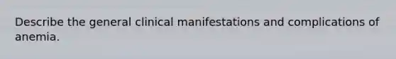 Describe the general clinical manifestations and complications of anemia.