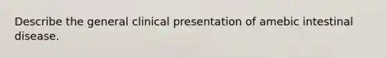 Describe the general clinical presentation of amebic intestinal disease.