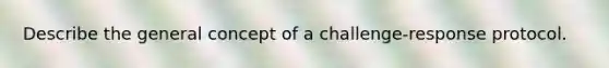 Describe the general concept of a challenge-response protocol.