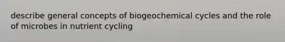 describe general concepts of biogeochemical cycles and the role of microbes in nutrient cycling