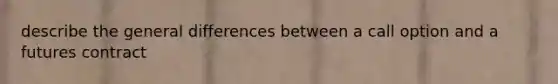 describe the general differences between a call option and a futures contract