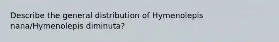 Describe the general distribution of Hymenolepis nana/Hymenolepis diminuta?