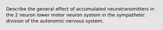 Describe the general effect of accumulated neurotransmitters in the 2 neuron lower motor neuron system in the sympathetic division of the autonomic nervous system.