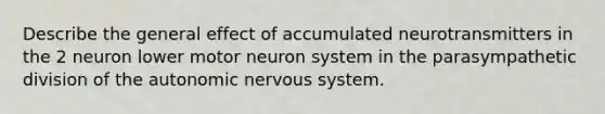 Describe the general effect of accumulated neurotransmitters in the 2 neuron lower motor neuron system in the parasympathetic division of the autonomic nervous system.