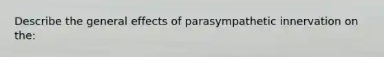 Describe the general effects of parasympathetic innervation on the: