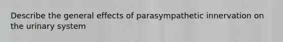 Describe the general effects of parasympathetic innervation on the urinary system