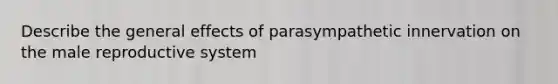 Describe the general effects of parasympathetic innervation on the male reproductive system