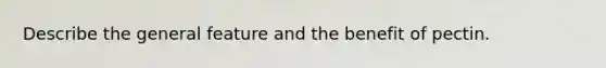 Describe the general feature and the benefit of pectin.