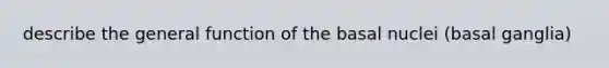 describe the general function of the basal nuclei (basal ganglia)