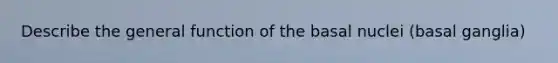 Describe the general function of the basal nuclei (basal ganglia)