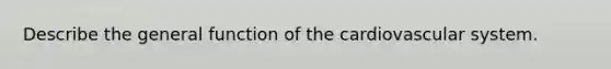 Describe the general function of the cardiovascular system.