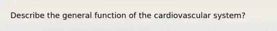 Describe the general function of the cardiovascular system?