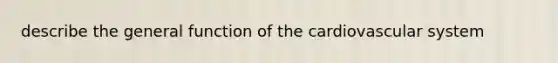 describe the general function of the cardiovascular system