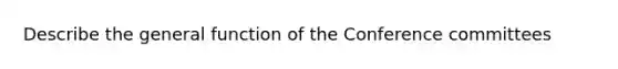 Describe the general function of the Conference committees