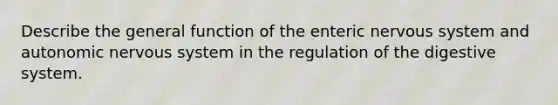 Describe the general function of the enteric nervous system and autonomic nervous system in the regulation of the digestive system.