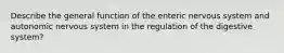 Describe the general function of the enteric nervous system and autonomic nervous system in the regulation of the digestive system?