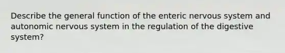 Describe the general function of the enteric nervous system and autonomic nervous system in the regulation of the digestive system?