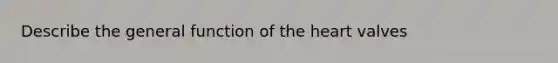 Describe the general function of the heart valves