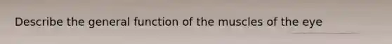 Describe the general function of the muscles of the eye