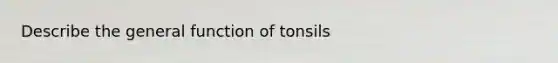 Describe the general function of tonsils