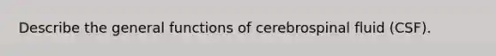 Describe the general functions of cerebrospinal fluid (CSF).