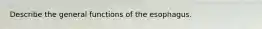 Describe the general functions of the esophagus.