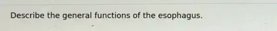 Describe the general functions of the esophagus.