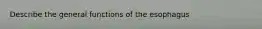 Describe the general functions of the esophagus