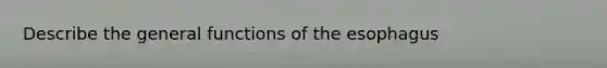 Describe the general functions of the esophagus