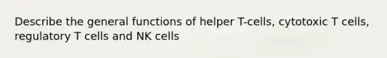 Describe the general functions of helper T-cells, cytotoxic T cells, regulatory T cells and NK cells