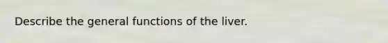 Describe the general functions of the liver.