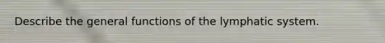 Describe the general functions of the lymphatic system.