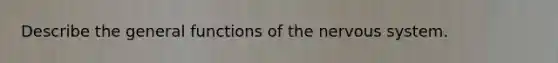 Describe the general functions of the nervous system.