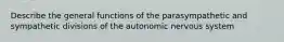 Describe the general functions of the parasympathetic and sympathetic divisions of the autonomic nervous system