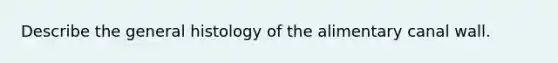 Describe the general histology of the alimentary canal wall.