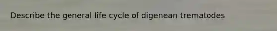 Describe the general life cycle of digenean trematodes