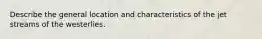 Describe the general location and characteristics of the jet streams of the westerlies.