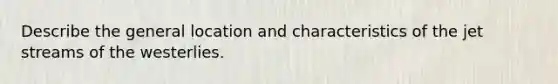 Describe the general location and characteristics of the jet streams of the westerlies.